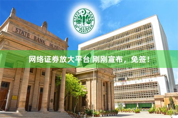 网络证劵放大平台 刚刚宣布，免签！