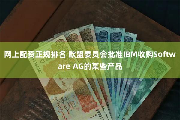 网上配资正规排名 欧盟委员会批准IBM收购Software AG的某些产品