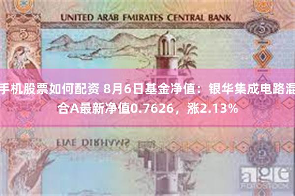 手机股票如何配资 8月6日基金净值：银华集成电路混合A最新净值0.7626，涨2.13%