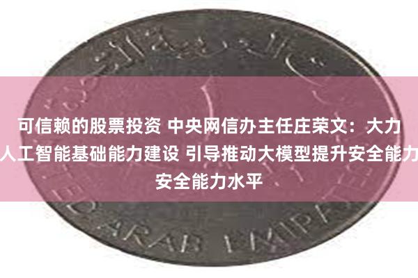 可信赖的股票投资 中央网信办主任庄荣文：大力推进人工智能基础能力建设 引导推动大模型提升安全能力水平