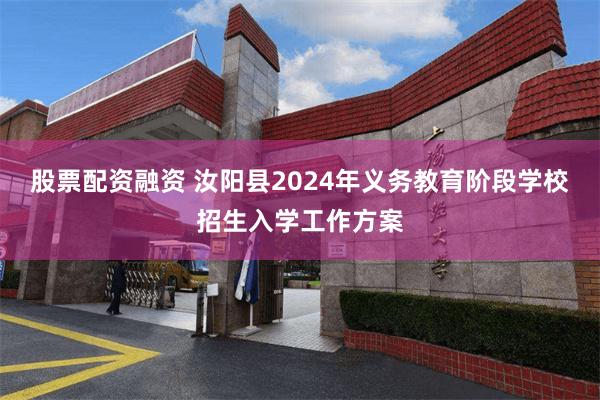 股票配资融资 汝阳县2024年义务教育阶段学校招生入学工作方案