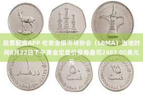 股票配资APP 伦敦金银市场协会（LBMA）当地时间8月22日下午黄金定盘价报每盎司2483.00美元