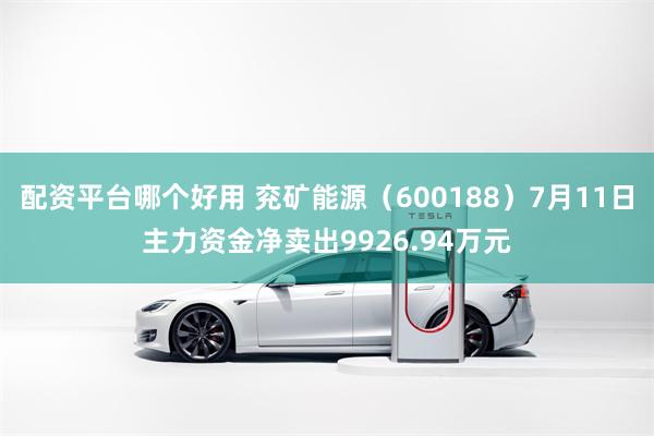 配资平台哪个好用 兖矿能源（600188）7月11日主力资金净卖出9926.94万元