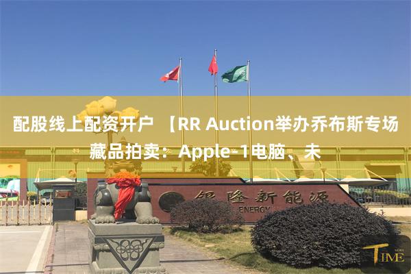 配股线上配资开户 【RR Auction举办乔布斯专场藏品拍卖：Apple-1电脑、未