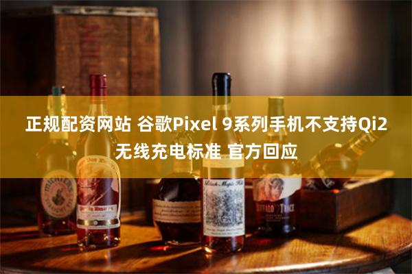 正规配资网站 谷歌Pixel 9系列手机不支持Qi2无线充电标准 官方回应