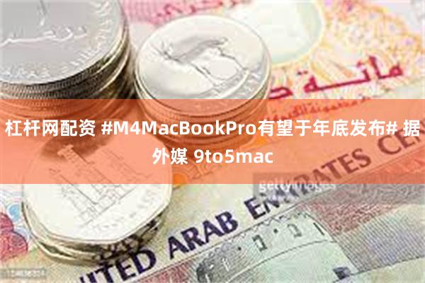 杠杆网配资 #M4MacBookPro有望于年底发布# 据外媒 9to5mac