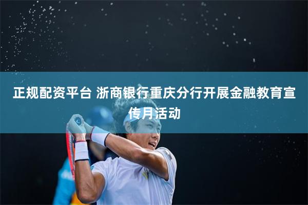 正规配资平台 浙商银行重庆分行开展金融教育宣传月活动