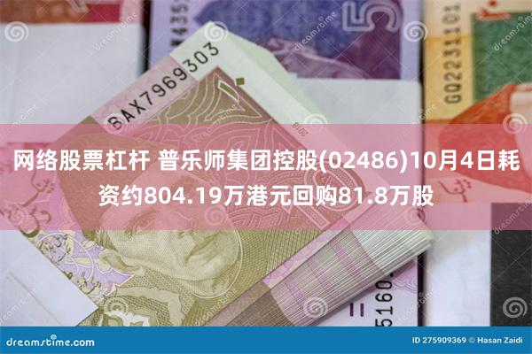 网络股票杠杆 普乐师集团控股(02486)10月4日耗资约804.19万港元回购81.8万股