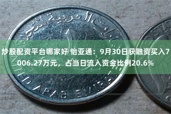 炒股配资平台哪家好 怡亚通：9月30日获融资买入7006.27万元，占当日流入资金比例20.6%