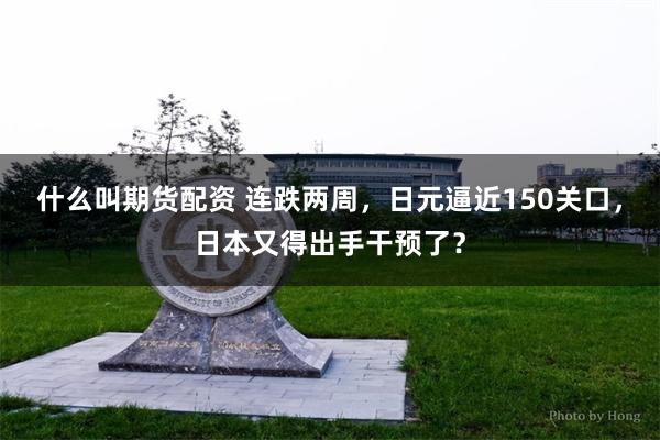 什么叫期货配资 连跌两周，日元逼近150关口，日本又得出手干预了？