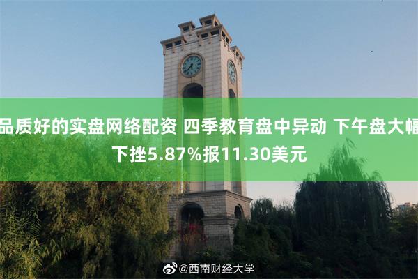 品质好的实盘网络配资 四季教育盘中异动 下午盘大幅下挫5.87%报11.30美元