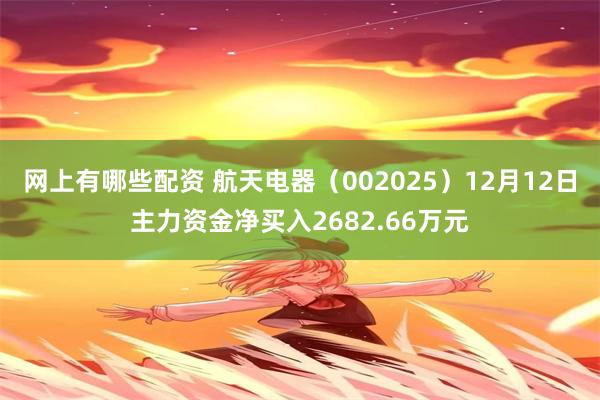 网上有哪些配资 航天电器（002025）12月12日主力资金净买入2682.66万元