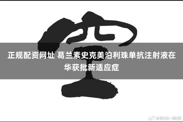 正规配资网址 葛兰素史克美泊利珠单抗注射液在华获批新适应症