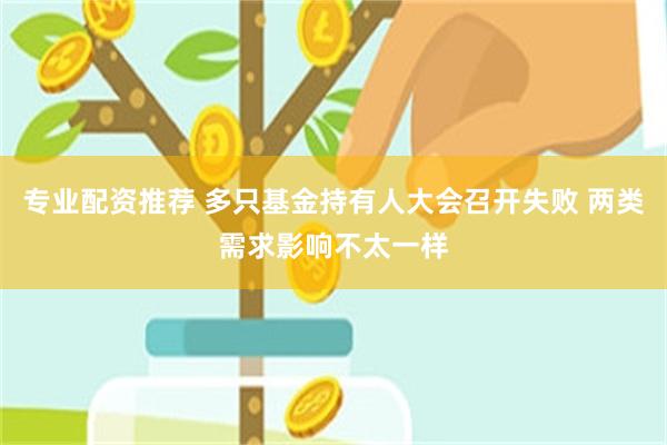 专业配资推荐 多只基金持有人大会召开失败 两类需求影响不太一样