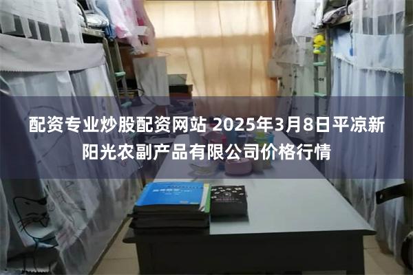 配资专业炒股配资网站 2025年3月8日平凉新阳光农副产品有限公司价格行情