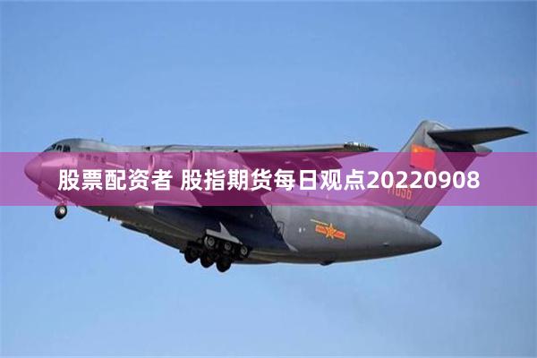 股票配资者 股指期货每日观点20220908