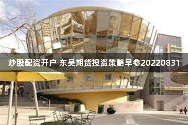 炒股配资开户 东吴期货投资策略早参20220831